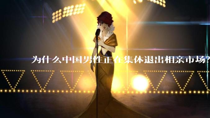 为什么中国男性正在集体退出相亲市场？